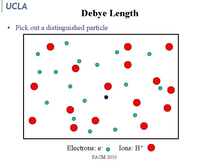 Debye Length • Pick out a distinguished particle Electrons: e. FACM 2010 Ions: H+