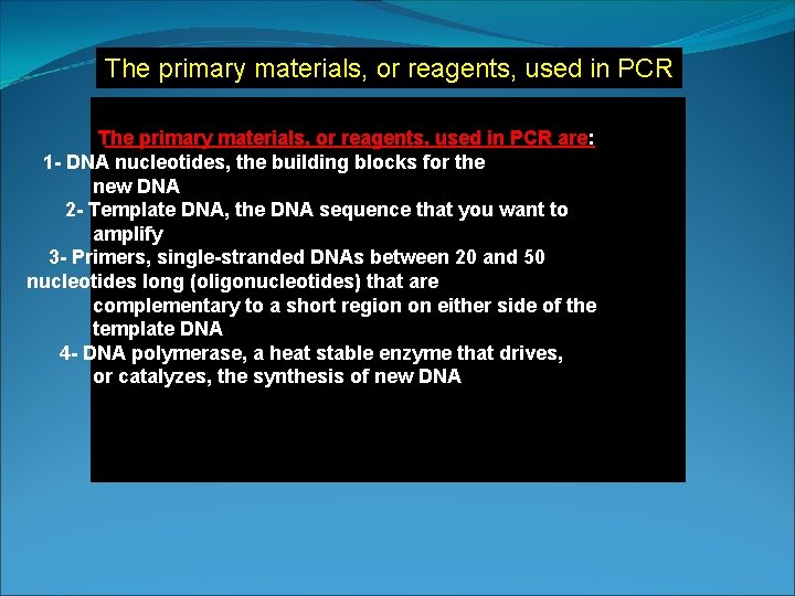 The primary materials, or reagents, used in PCR are: 1 - DNA nucleotides, the The primary materials, or reagents, used in PCR are: 1 - DNA nucleotides, the