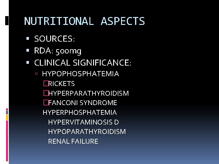 NUTRITIONAL ASPECTS SOURCES: RDA: 500 mg CLINICAL SIGNIFICANCE: HYPOPHOSPHATEMIA �RICKETS �HYPERPARATHYROIDISM �FANCONI SYNDROME HYPERPHOSPHATEMIA