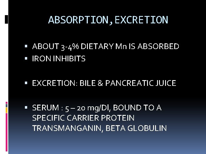 ABSORPTION, EXCRETION ABOUT 3 -4% DIETARY Mn IS ABSORBED IRON INHIBITS EXCRETION: BILE &