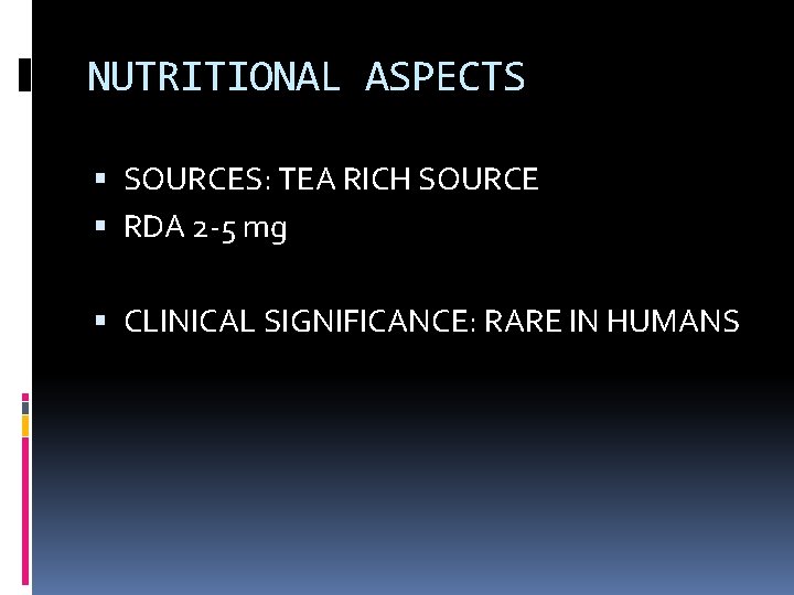 NUTRITIONAL ASPECTS SOURCES: TEA RICH SOURCE RDA 2 -5 mg CLINICAL SIGNIFICANCE: RARE IN