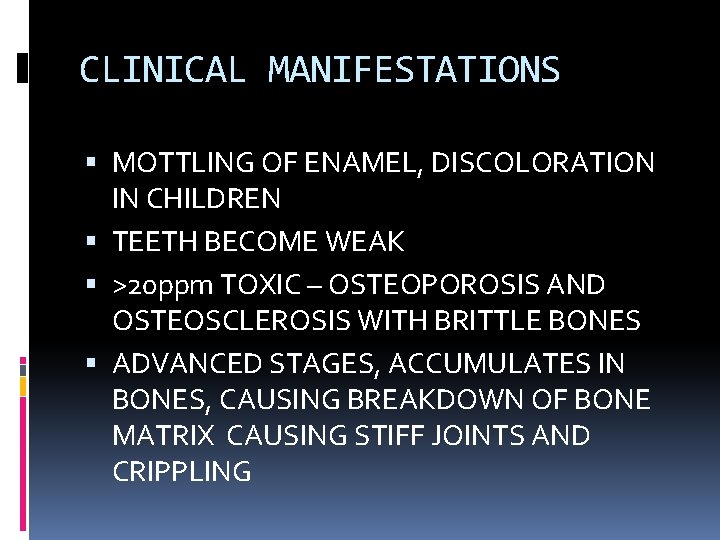 CLINICAL MANIFESTATIONS MOTTLING OF ENAMEL, DISCOLORATION IN CHILDREN TEETH BECOME WEAK >20 ppm TOXIC