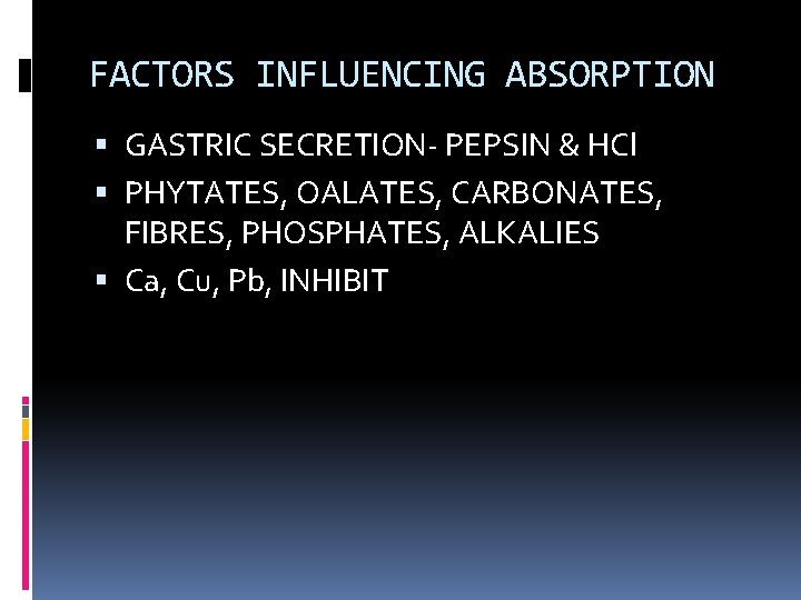 FACTORS INFLUENCING ABSORPTION GASTRIC SECRETION- PEPSIN & HCl PHYTATES, OALATES, CARBONATES, FIBRES, PHOSPHATES, ALKALIES