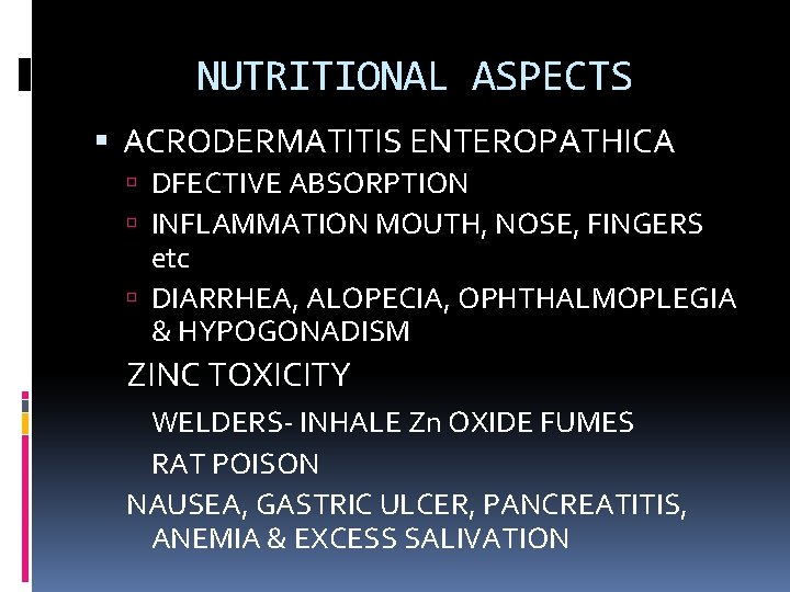 NUTRITIONAL ASPECTS ACRODERMATITIS ENTEROPATHICA DFECTIVE ABSORPTION INFLAMMATION MOUTH, NOSE, FINGERS etc DIARRHEA, ALOPECIA, OPHTHALMOPLEGIA