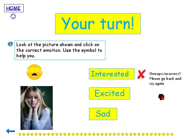 HOME Your turn! Look at the picture shown and click on the correct emotion.