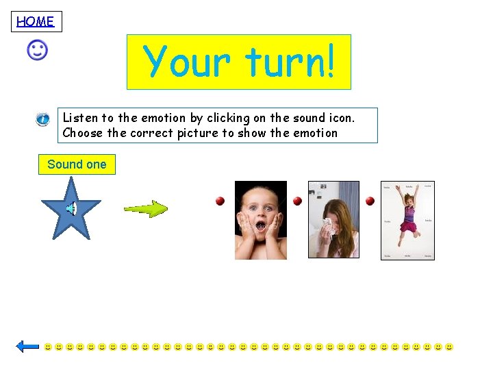 HOME Your turn! Listen to the emotion by clicking on the sound icon. Choose
