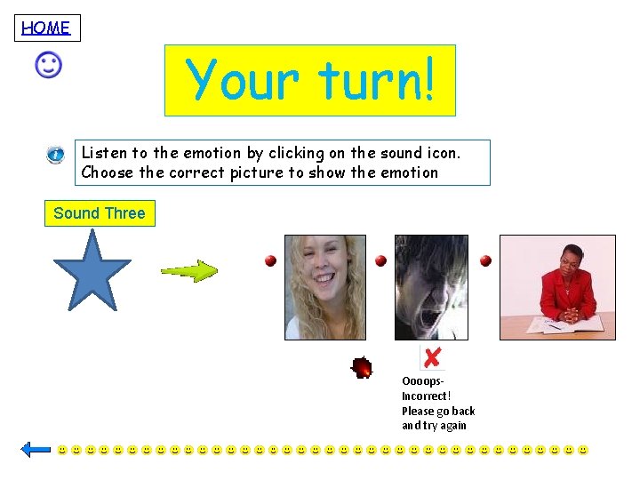 HOME Your turn! Listen to the emotion by clicking on the sound icon. Choose