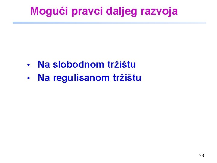 Mogući pravci daljeg razvoja • Na slobodnom tržištu • Na regulisanom tržištu 23 