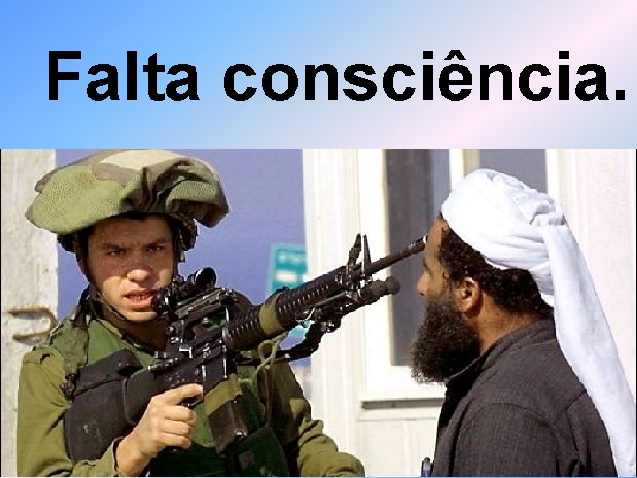 Falta consciência. 