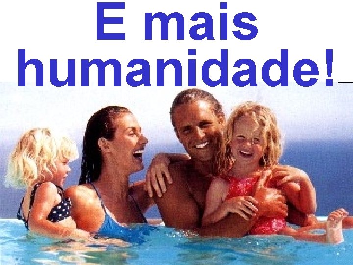 E mais humanidade! 