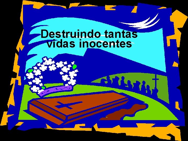 Destruindo tantas vidas inocentes 