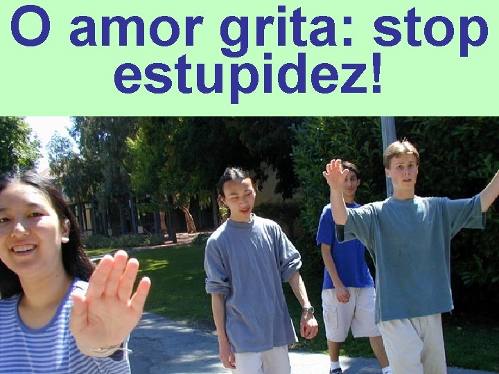 O amor grita: stop estupidez! 