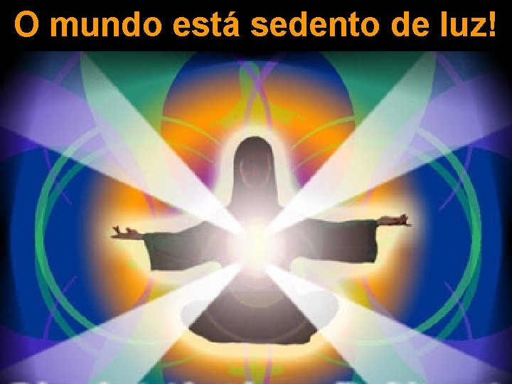 O mundo está sedento de luz! 