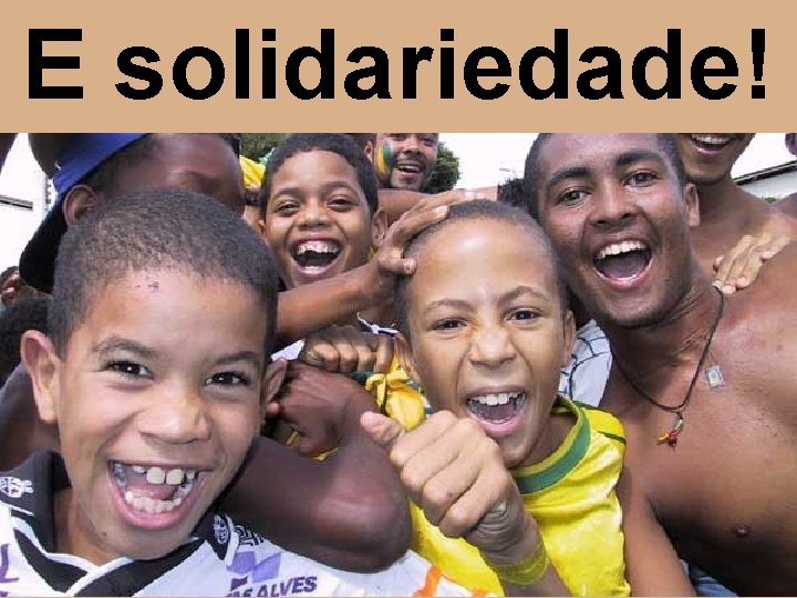 E solidariedade! 