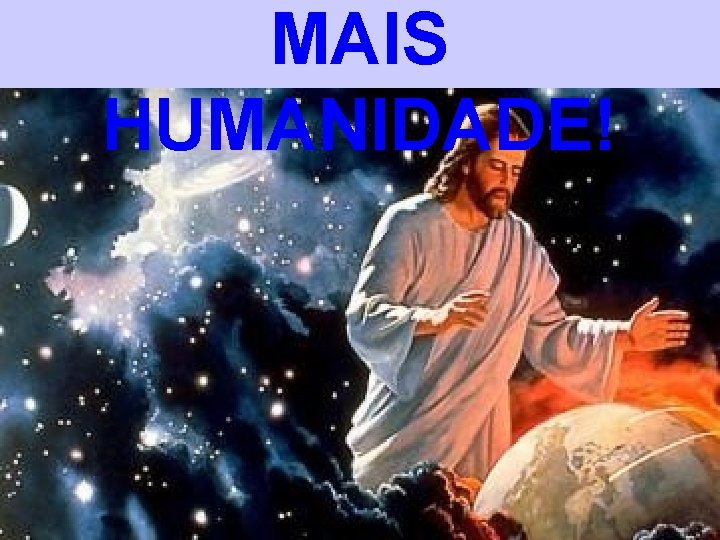 MAIS HUMANIDADE! 
