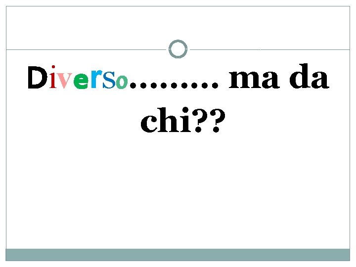 Diverso……… ma da chi? ? 