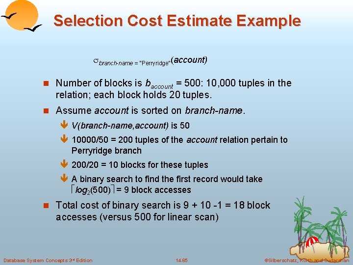 Selection Cost Estimate Example branch-name = “Perryridge”(account) n Number of blocks is baccount =