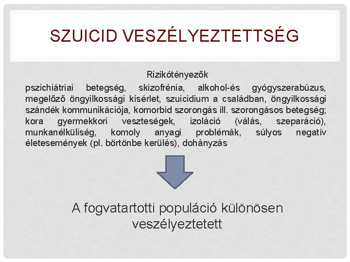 SZUICID VESZÉLYEZTETTSÉG Rizikótényezők pszichiátriai betegség, skizofrénia, alkohol-és gyógyszerabúzus, megelőző öngyilkossági kísérlet, szuicidium a családban,