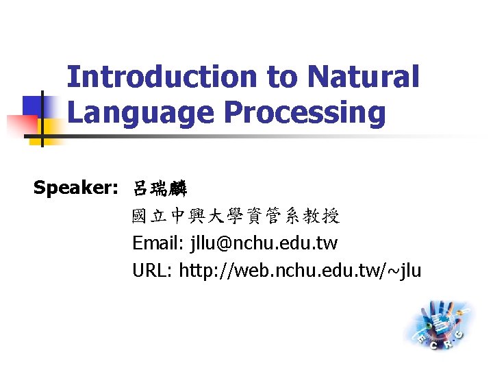 Introduction to Natural Language Processing Speaker: 呂瑞麟 國立中興大學資管系教授 Email: jllu@nchu. edu. tw URL: http: