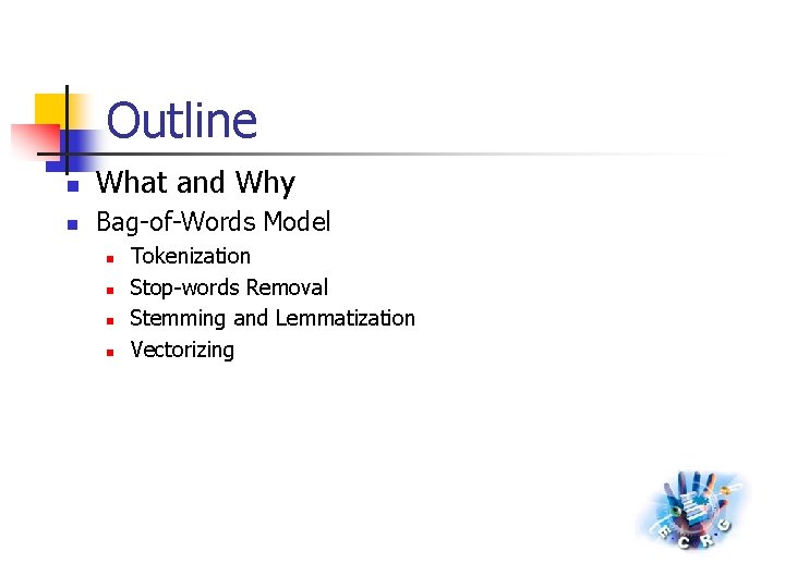 Outline n What and Why n Bag-of-Words Model n n Tokenization Stop-words Removal Stemming
