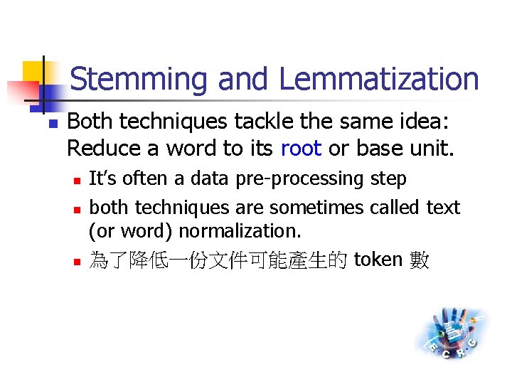 Stemming and Lemmatization n Both techniques tackle the same idea: Reduce a word to