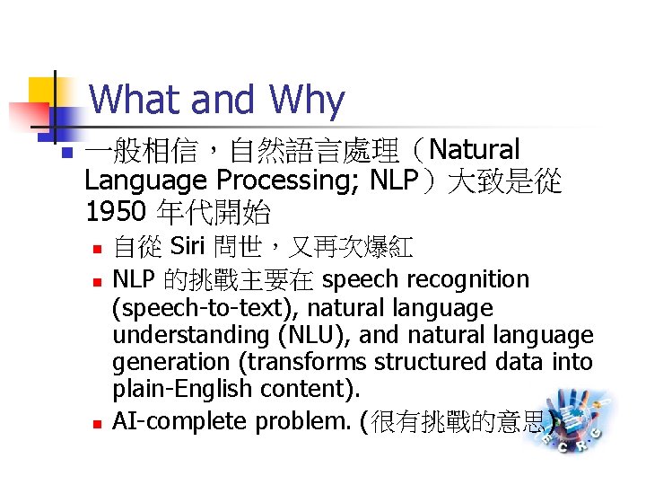 What and Why n 一般相信，自然語言處理（Natural Language Processing; NLP）大致是從 1950 年代開始 n n n 自從