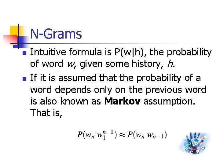 N-Grams n n Intuitive formula is P(w|h), the probability of word w, given some