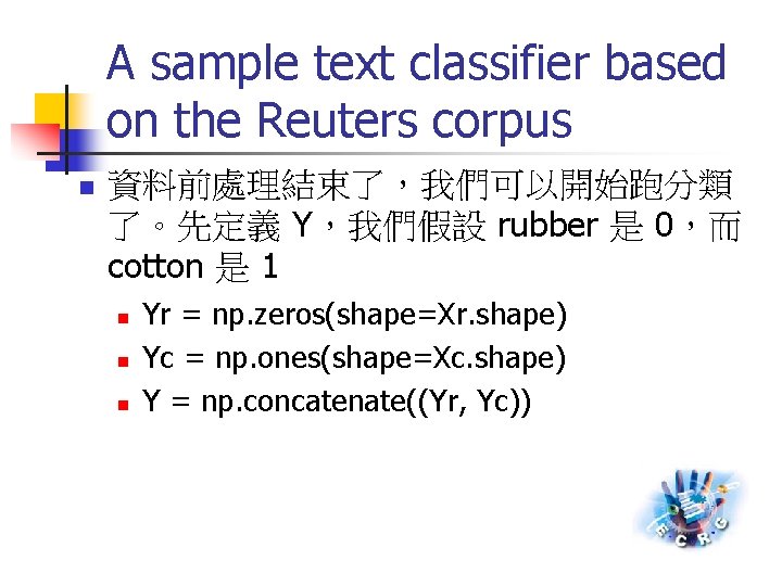 A sample text classifier based on the Reuters corpus n 資料前處理結束了，我們可以開始跑分類 了。先定義 Y，我們假設 rubber