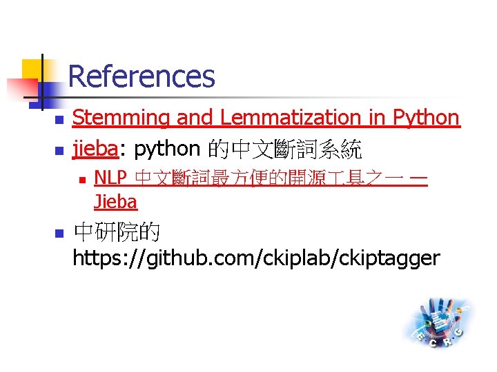 References n n Stemming and Lemmatization in Python jieba: python 的中文斷詞系統 n n NLP