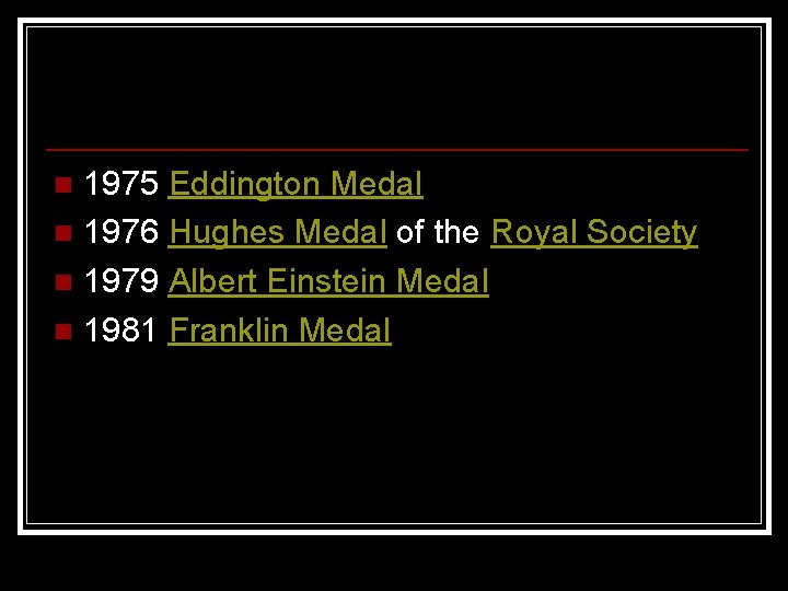 1975 Eddington Medal n 1976 Hughes Medal of the Royal Society n 1979 Albert