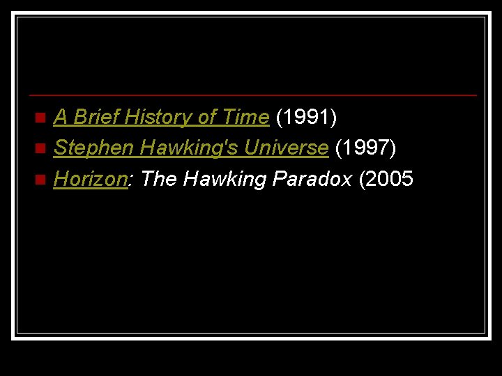 A Brief History of Time (1991) n Stephen Hawking's Universe (1997) n Horizon: The