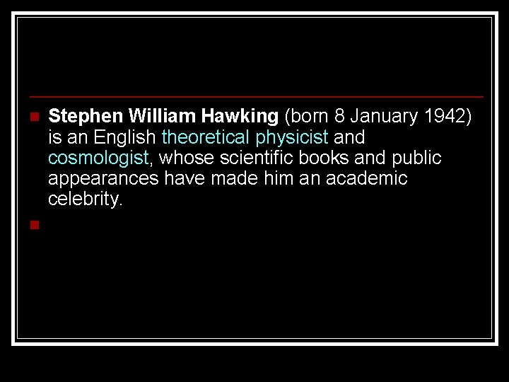 n n Stephen William Hawking (born 8 January 1942) is an English theoretical physicist