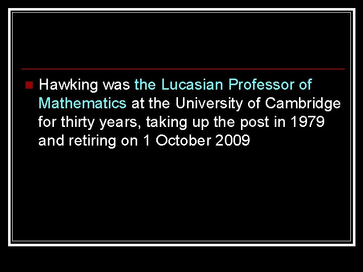 n Hawking was the Lucasian Professor of Mathematics at the University of Cambridge for