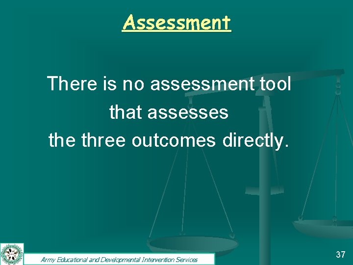 Assessment There is no assessment tool that assesses the three outcomes directly. Army Educational