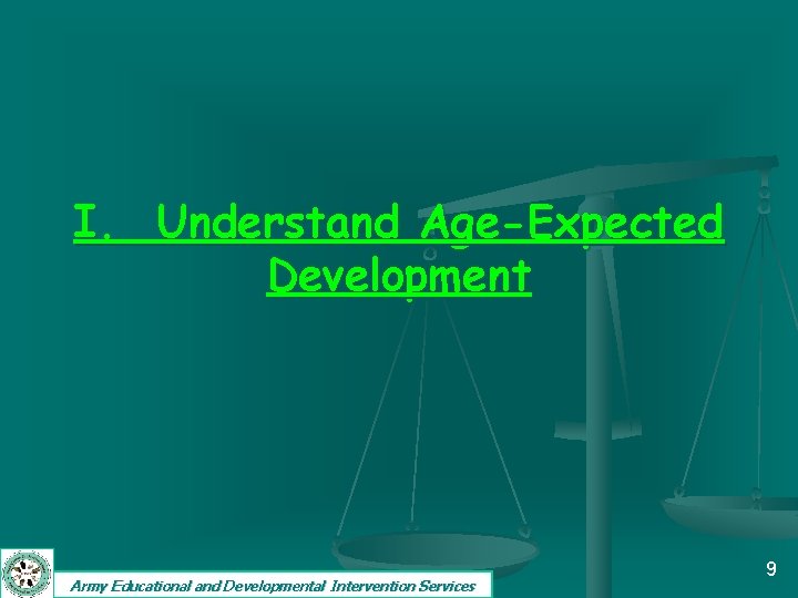 I. Understand Age-Expected Development Army Educational and Developmental Intervention Services 9 