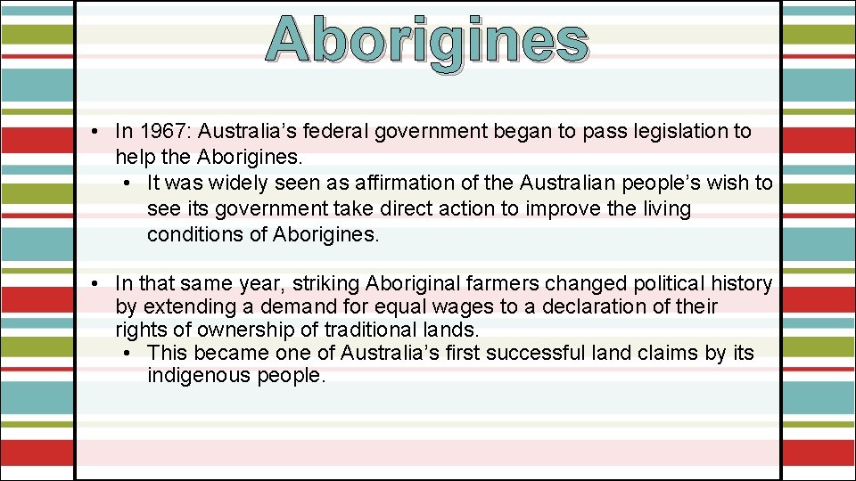 Aborigines • In 1967: Australia’s federal government began to pass legislation to help the