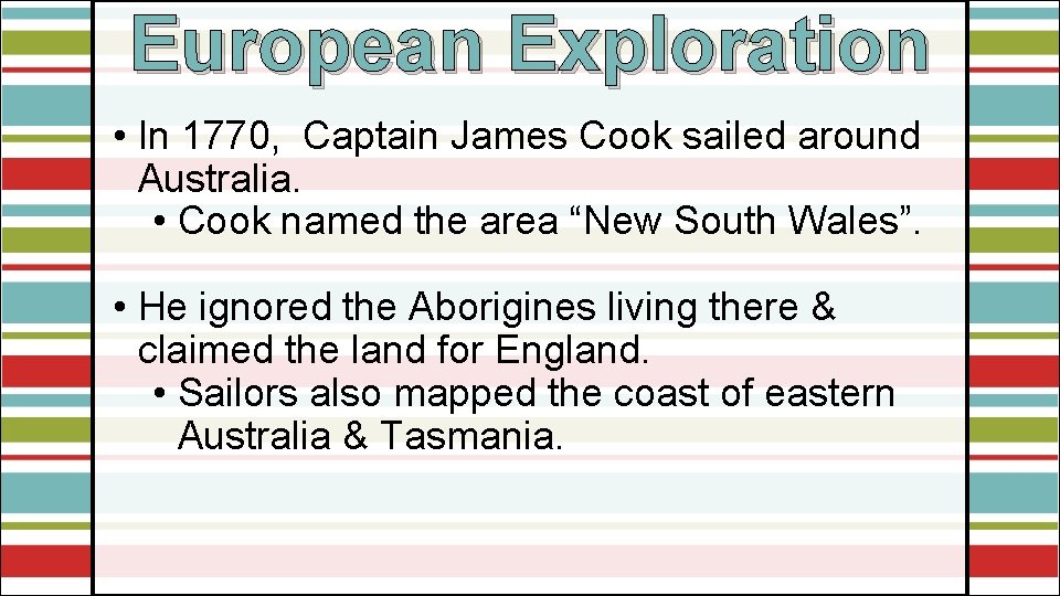 European Exploration • In 1770, Captain James Cook sailed around Australia. • Cook named