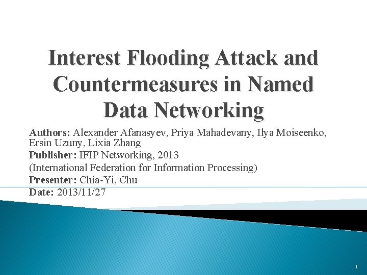 Interest Flooding Attack and Countermeasures in Named Data Networking Authors: Alexander Afanasyev, Priya Mahadevany,
