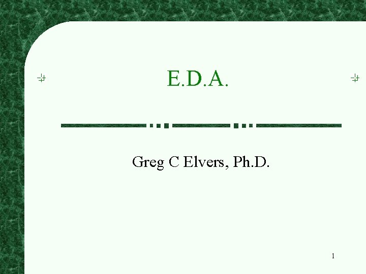 E. D. A. Greg C Elvers, Ph. D. 1 