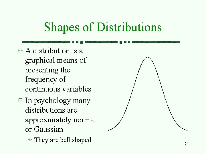 Shapes of Distributions A distribution is a graphical means of presenting the frequency of