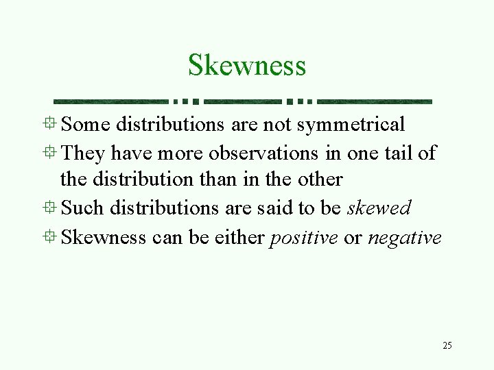 Skewness Some distributions are not symmetrical They have more observations in one tail of