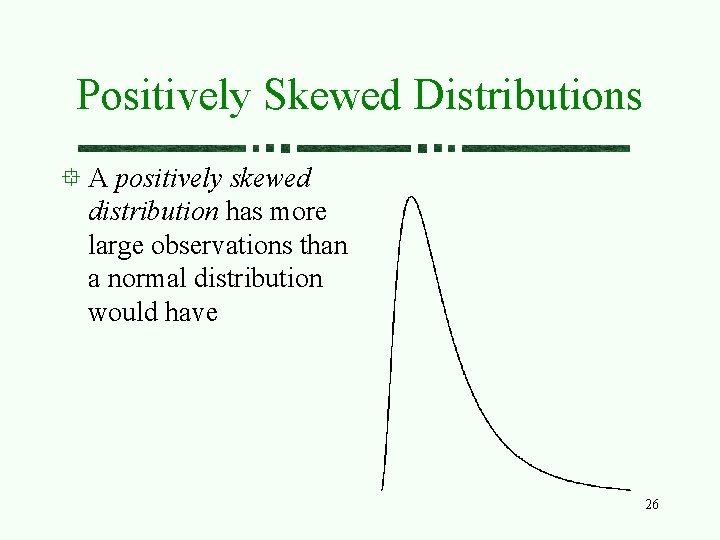 Positively Skewed Distributions A positively skewed distribution has more large observations than a normal