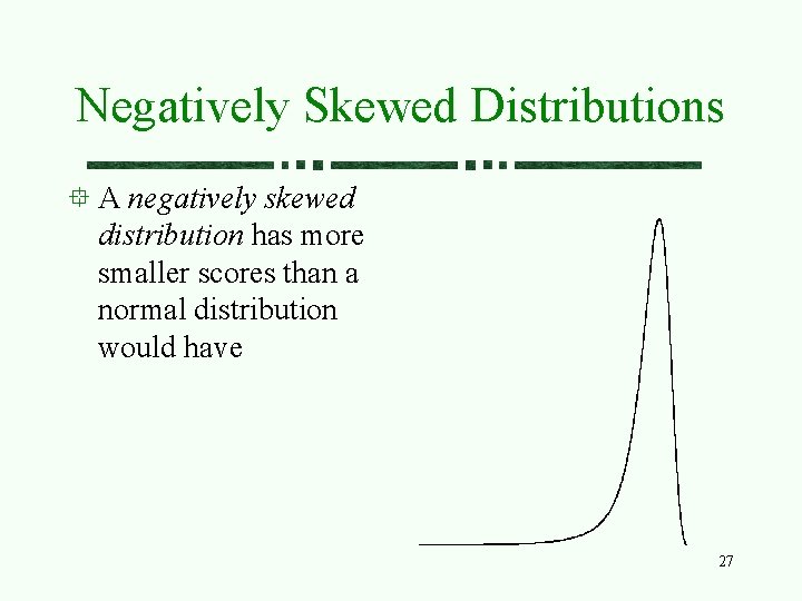 Negatively Skewed Distributions A negatively skewed distribution has more smaller scores than a normal