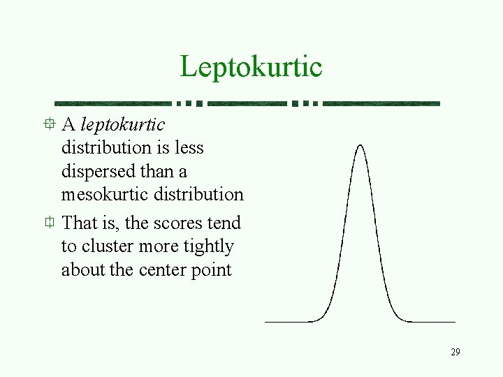 Leptokurtic A leptokurtic distribution is less dispersed than a mesokurtic distribution That is, the