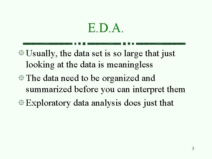 E. D. A. Usually, the data set is so large that just looking at