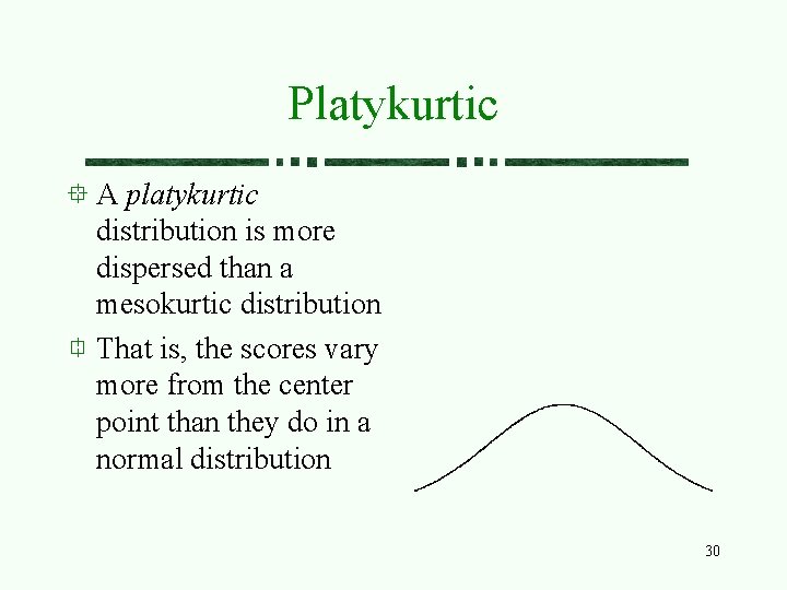 Platykurtic A platykurtic distribution is more dispersed than a mesokurtic distribution That is, the
