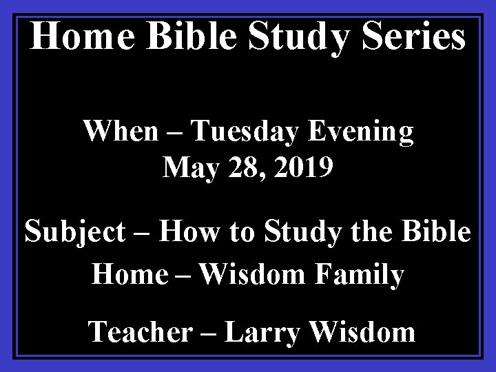Home Bible Study Series When – Tuesday Evening May 28, 2019 Subject – How