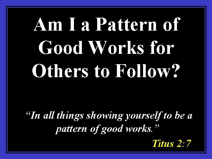 Am I a Pattern of Good Works for Others to Follow? “In all things