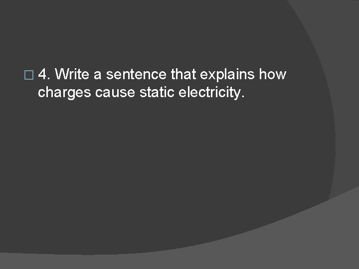 � 4. Write a sentence that explains how charges cause static electricity. 