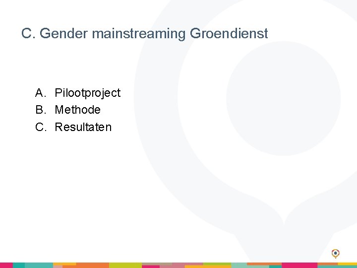 C. Gender mainstreaming Groendienst A. Pilootproject B. Methode C. Resultaten 